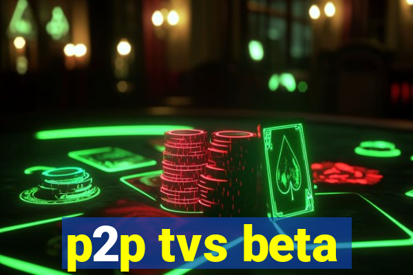 p2p tvs beta